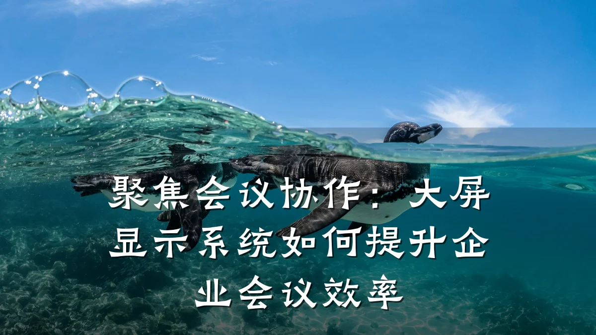 聚焦会议协作：大屏显示系统如何提升企业会议效率