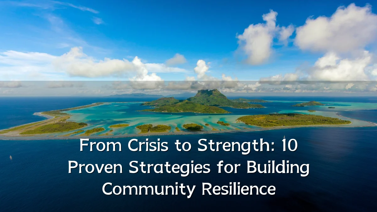 From Crisis to Strength: 10 Proven Strategies for Building Community Resilience