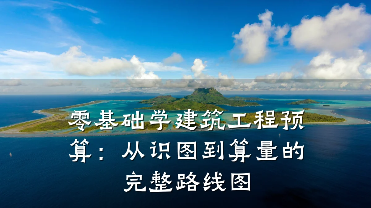 零基础学建筑工程预算:从识图到算量的完整路线图