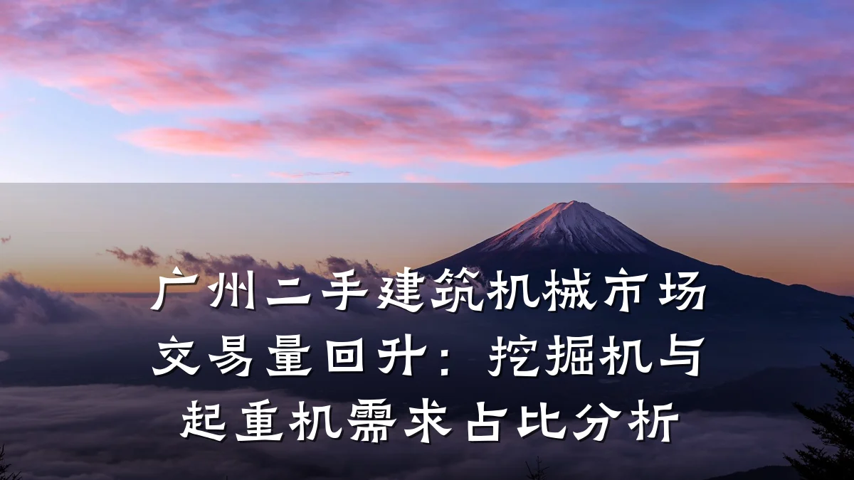 广州二手建筑机械市场交易量回升：挖掘机与起重机需求占比分析
