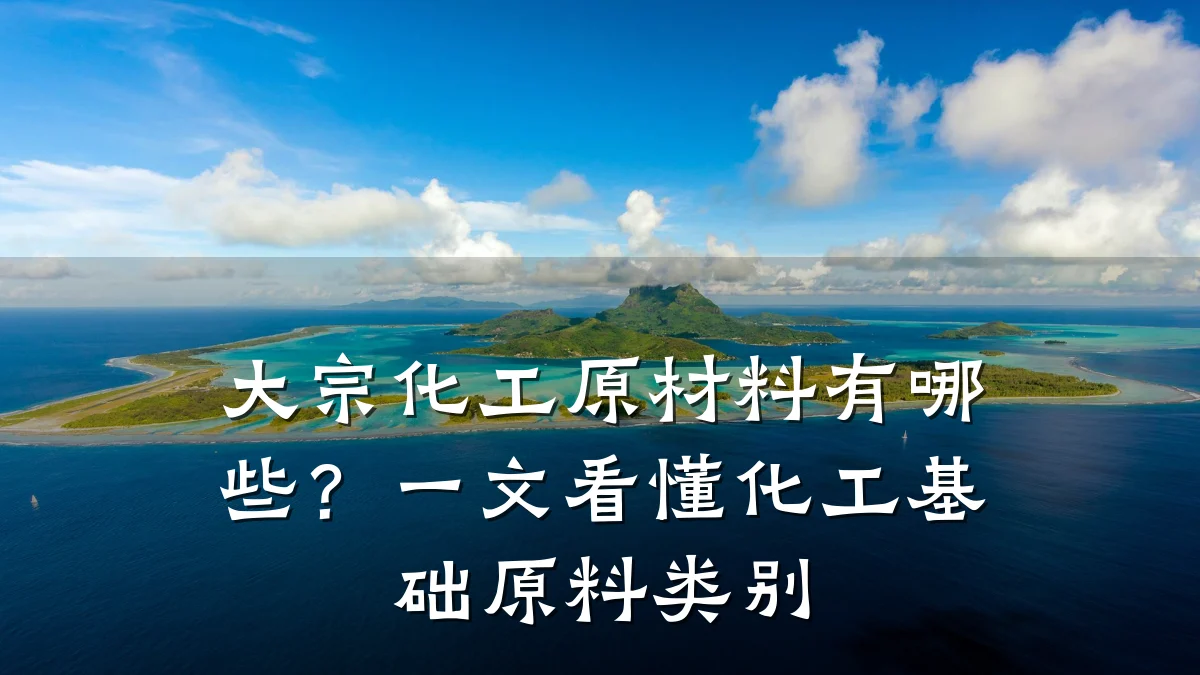 大宗化工原材料有哪些?一文看懂化工基础原料类别