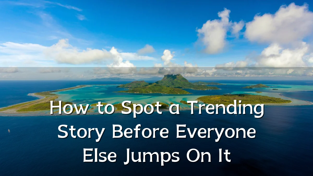 How to Spot a Trending Story Before Everyone Else Jumps On It