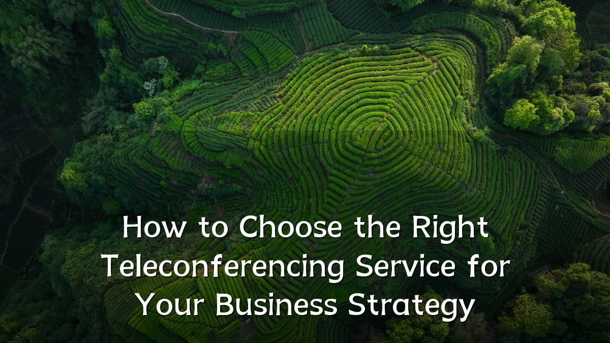 How to Choose the Right Teleconferencing Service for Your Business Strategy