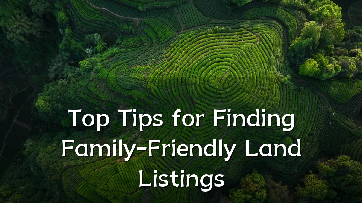 Top Tips for Finding Family-Friendly Land Listings