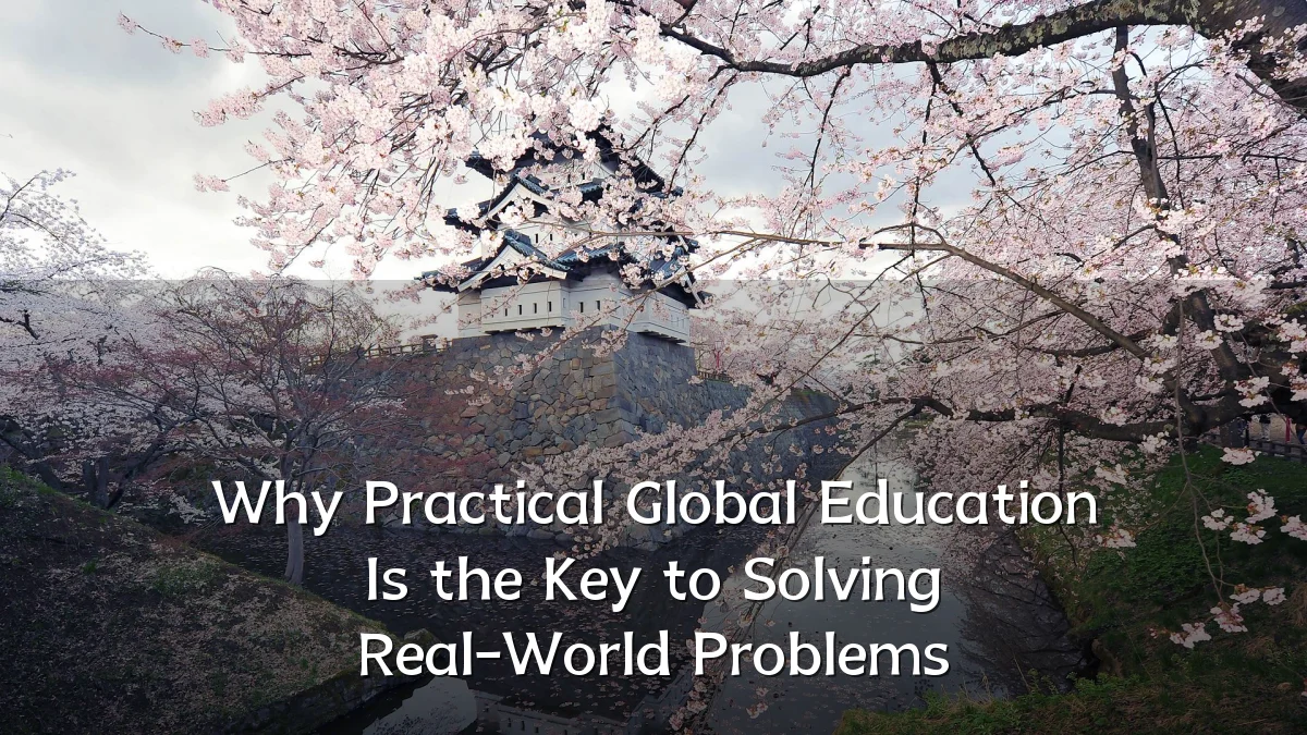 Why Practical Global Education Is the Key to Solving Real-World Problems
