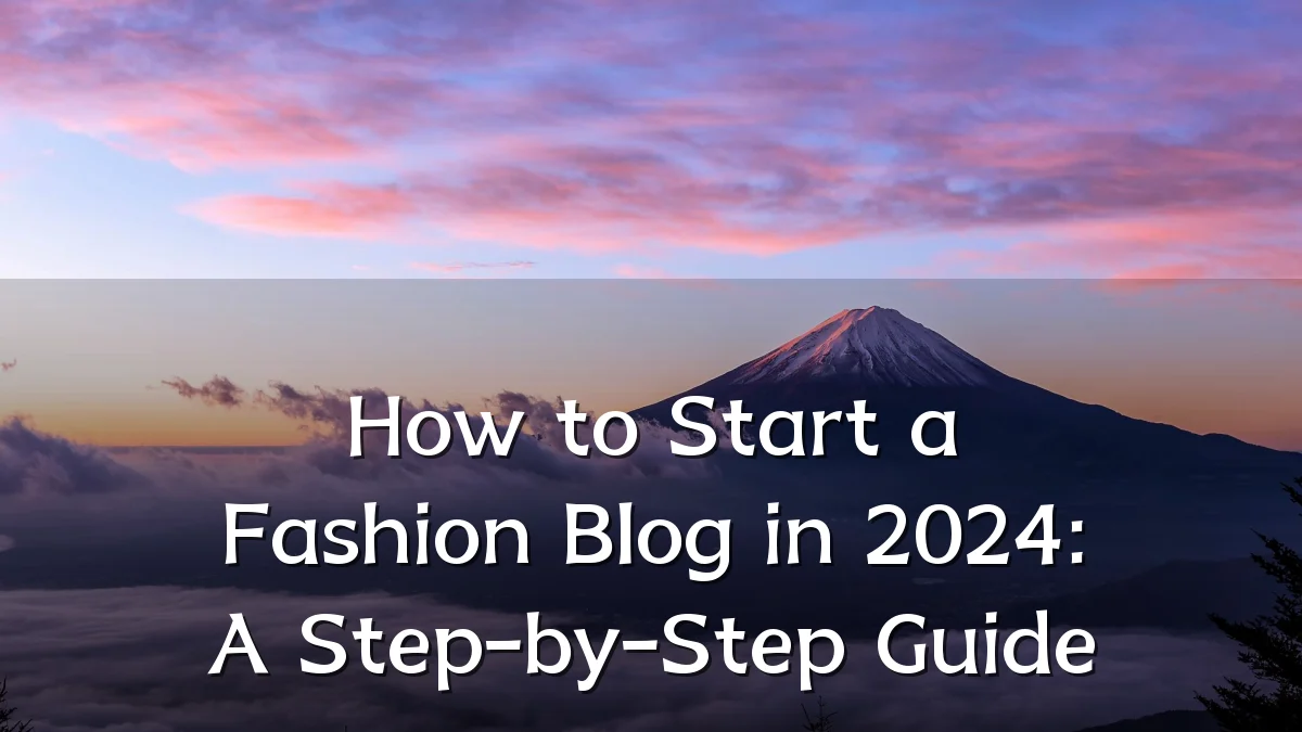 How to Start a Fashion Blog in 2024: A Step-by-Step Guide
