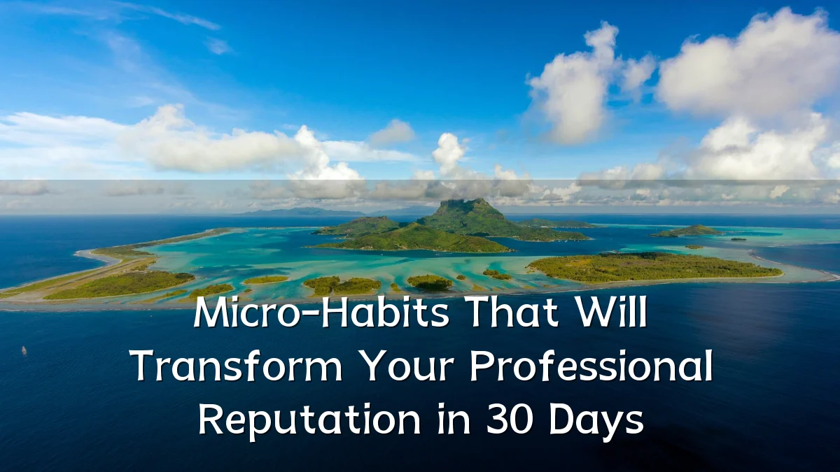 Micro-Habits That Will Transform Your Professional Reputation in 30 Days