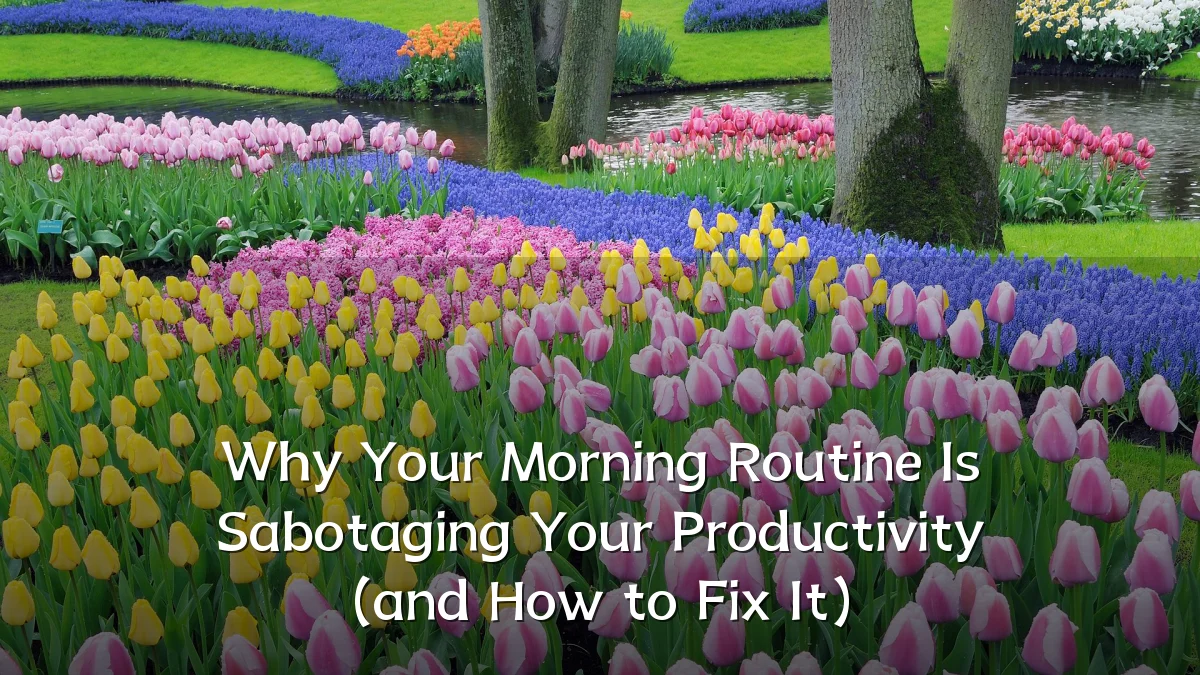 Why Your Morning Routine Is Sabotaging Your Productivity (and How to Fix It)