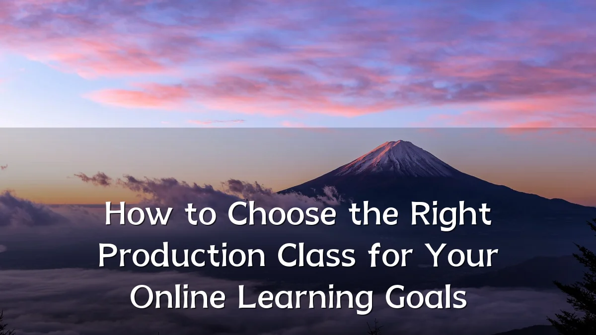 How to Choose the Right Production Class for Your Online Learning Goals