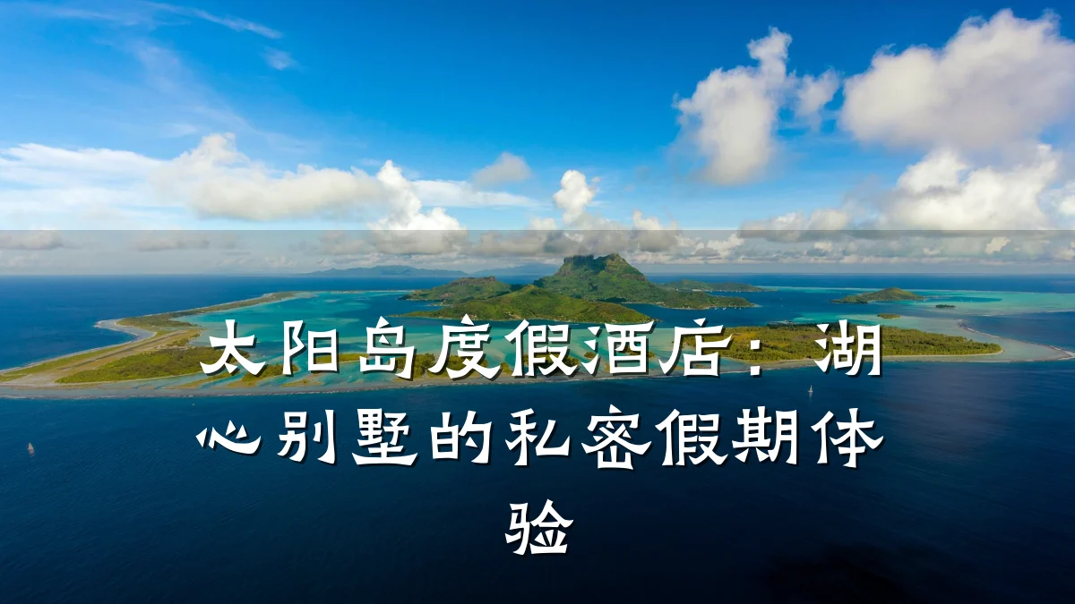 太阳岛度假酒店:湖心别墅的私密假期体验