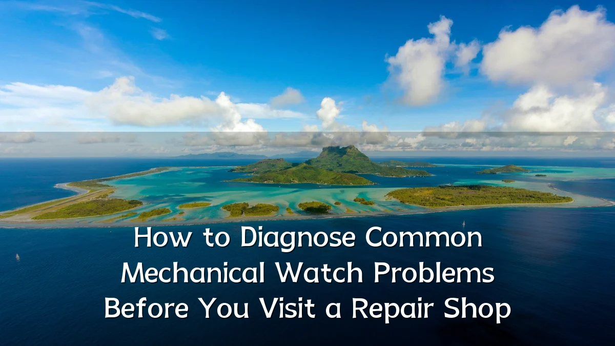 How to Diagnose Common Mechanical Watch Problems Before You Visit a Repair Shop